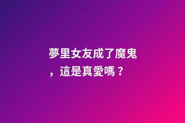 夢里女友成了魔鬼，這是真愛嗎？